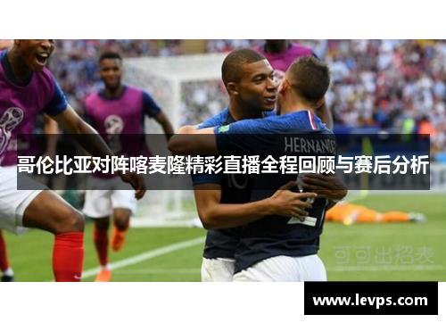 哥伦比亚对阵喀麦隆精彩直播全程回顾与赛后分析