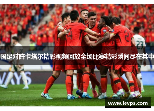 国足对阵卡塔尔精彩视频回放全场比赛精彩瞬间尽在其中