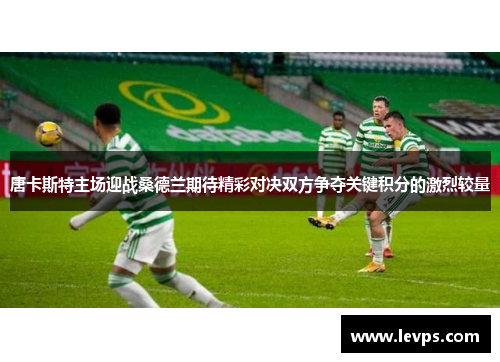 唐卡斯特主场迎战桑德兰期待精彩对决双方争夺关键积分的激烈较量