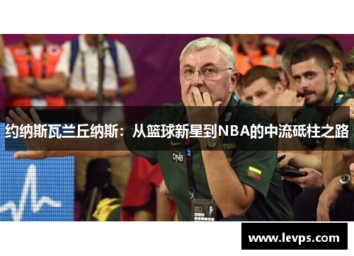 约纳斯瓦兰丘纳斯：从篮球新星到NBA的中流砥柱之路