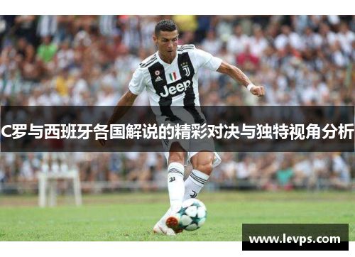 C罗与西班牙各国解说的精彩对决与独特视角分析
