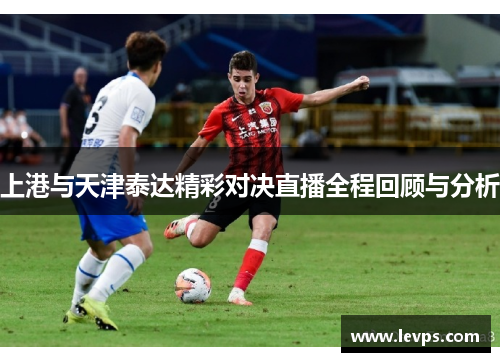 上港与天津泰达精彩对决直播全程回顾与分析