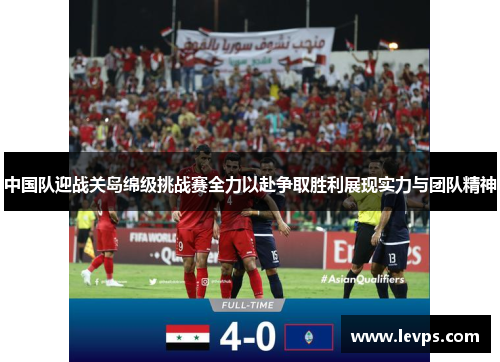 中国队迎战关岛绵级挑战赛全力以赴争取胜利展现实力与团队精神