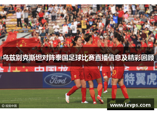 乌兹别克斯坦对阵泰国足球比赛直播信息及精彩回顾