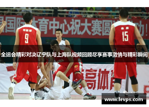 全运会精彩对决辽宁队与上海队视频回顾尽享赛事激情与精彩瞬间