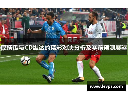 摩塔瓜与CD维达的精彩对决分析及赛前预测展望