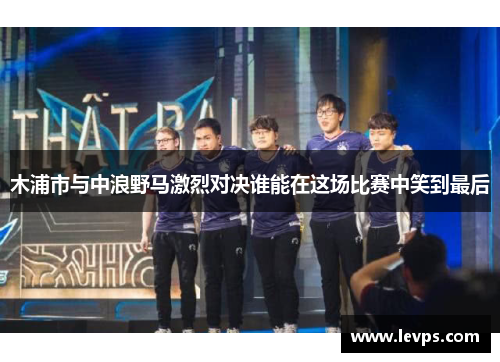 木浦市与中浪野马激烈对决谁能在这场比赛中笑到最后