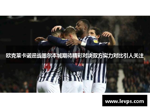 欧克莱卡诺迎战墨尔本城期待精彩对决双方实力对比引人关注