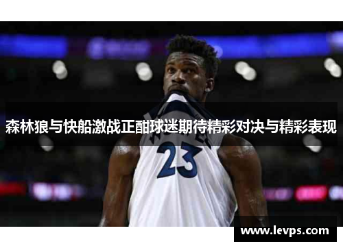 森林狼与快船激战正酣球迷期待精彩对决与精彩表现