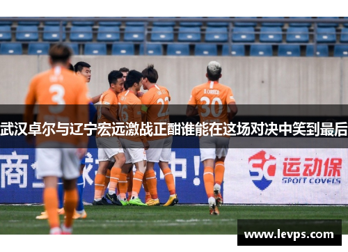 武汉卓尔与辽宁宏远激战正酣谁能在这场对决中笑到最后