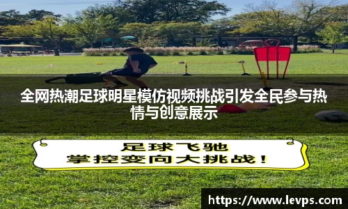 全网热潮足球明星模仿视频挑战引发全民参与热情与创意展示