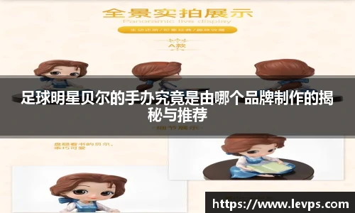 足球明星贝尔的手办究竟是由哪个品牌制作的揭秘与推荐