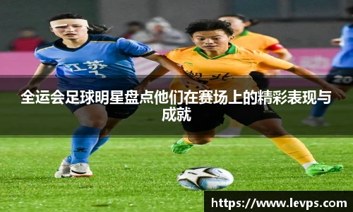 全运会足球明星盘点他们在赛场上的精彩表现与成就